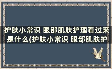 护肤小常识 眼部肌肤护理看过来是什么(护肤小常识 眼部肌肤护理看过来有效果吗)